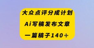 大众点评网原创者分为方案,AI撰稿发布内容,一篇文章盈利140+-暖阳网-优质付费教程和创业项目大全-创业资源网