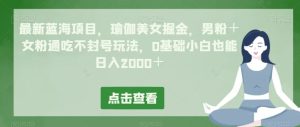 最新蓝海项目,瑜伽美女掘金,男粉+女粉通吃不封号玩法,0基础小白也能日入2000+-暖阳网-优质付费教程和创业项目大全-创业资源网
