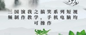 三国演我之搞笑系列短视频制作教学，手机电脑均可操作-暖阳网-优质付费教程和创业项目大全-创业资源网