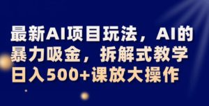 最新AI项目玩法,AI的暴力吸金,拆解式教学,日入500+可放大操作【揭秘】-暖阳网-优质付费教程和创业项目大全-创业资源网