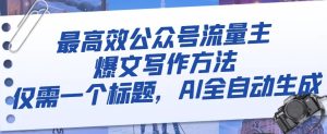 最有效微信公众号微信流量主热文写作技巧,只需一个文章标题,AI自动式形成【揭密】-暖阳网-优质付费教程和创业项目大全-创业资源网