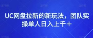 UC百度云盘引流的新玩法,精英团队实际操作1人日入过千+-暖阳网-优质付费教程和创业项目大全-创业资源网