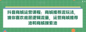 抖音商城营销课程:商城系统强烈推荐流游戏玩法,热门推荐底层思维总流量,网络运营商城强烈推荐池和商城系统检索池-暖阳网-优质付费教程和创业项目大全-创业资源网