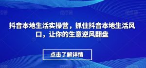 抖音视频本地生活实际操作营,把握住抖音视频本地生活出风口,让你的生意让二追三-暖阳网-优质付费教程和创业项目大全-创业资源网