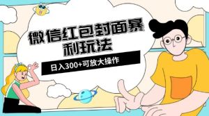 微信红包封面日入300 ,全新升级全网平台游戏玩法【揭密】-暖阳网-优质付费教程和创业项目大全-创业资源网