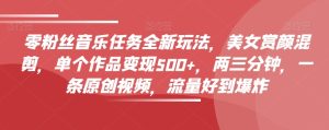 零粉丝们歌曲每日任务全新玩法,漂亮美女赏颜剪辑,单独著作转现500 ,两三分钟,一条原创短视频,总流量好到爆-暖阳网-优质付费教程和创业项目大全-创业资源网