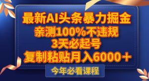 全新AI今日头条暴力行为掘金队，3天必养号，不违规0封禁，拷贝月入5000＋【揭密】-暖阳网-优质付费教程和创业项目大全-创业资源网