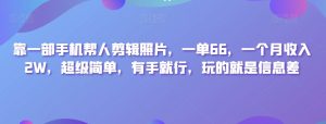 靠一部手机帮人剪辑照片，一单66，一个月收入2W，超级简单，有手就行，玩的就是信息差-暖阳网-优质付费教程和创业项目大全-创业资源网