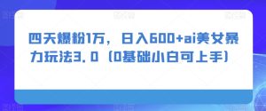 四天爆粉1万,日入600+ai美女暴力玩法3.0-暖阳网-优质付费教程和创业项目大全-创业资源网