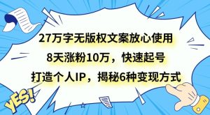 27万字无版权文案放心使用,8天涨粉10万,快速起号,打造个人IP,揭秘6种变现方式-暖阳网-优质付费教程和创业项目大全-创业资源网