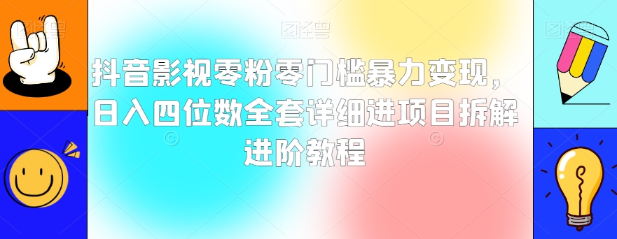 抖音影视零粉零门槛暴力变现，日入四位数全套详细进项目拆解进阶教程【揭秘】-暖阳网-优质付费教程和创业项目大全-创业资源网