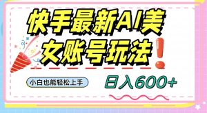 快手AI美女号最新玩法,日入600+小白级别教程【揭秘】-创业资源网