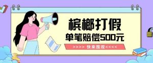 【独家揭秘】槟榔打假赔偿玩法操作简单有手就行单笔订单可赔偿500元【纯绿色】-创业资源网