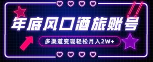 年底大风口旅游赛道酒旅账号，多渠道变现，小白也能月入2W+【揭秘】-创业资源网