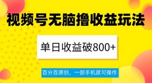 视频号无脑撸收益玩法,单日收益破800+,百分百原创,一部手机就可操作【揭秘】-创业资源网