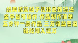 经典搞笑段子视频最新玩法,全平台可操作,作品制作简单,五分钟一条作品,三方收益管道【揭秘】-创业资源网