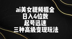 ai美女视频掘金，日入4位数，起号迅速，三种高级变现玩法-创业资源网