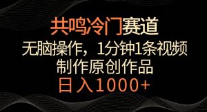 共鸣冷门赛道,无脑操作,一分钟一条视频,日入1000+【揭秘】-创业资源网