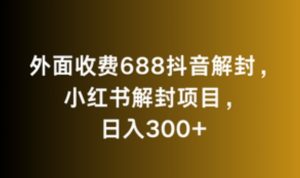 外面收费688抖音解封，小红书解封项目，日入300+-创业资源网