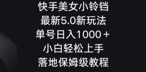 快手美女小铃铛5.0新玩法，单号日入1000＋小白轻松上手落地保姆级教程-创业资源网