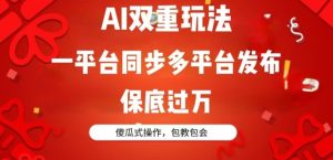 AI双重玩法,一平台同步多平台发布,保底过万,傻瓜式操作,包教包会-创业资源网