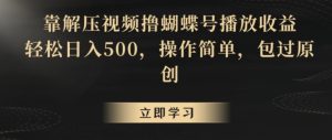 靠解压视频撸蝴蝶号播放收益,轻松日入500,操作简单,包过原创【揭秘】-创业资源网