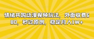 情绪共鸣动漫视频玩法，外面收费680，秒过原创，稳定月入1W+【揭秘】-创业资源网