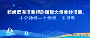 超级蓝海项目短剧赚取大量美钞项目,国内短剧出海tk赚美钞,十分钟做一个视频【揭秘】-创业资源网