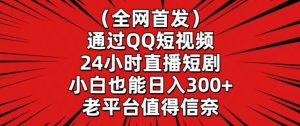 全网首发，通过QQ短视频24小时直播短剧，小白也能日入300+【揭秘】-创业资源网