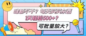 啥都不干?每天买买东西,1天轻松500+?可批量放大?-创业资源网