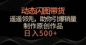 动态闪图带货,遥遥领先,冷门玩法,助你轻松引爆销量,日赚500+【揭秘】-创业资源网