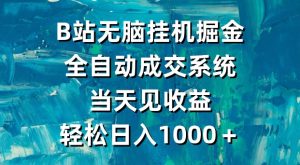 B站无脑挂机掘金,全自动成交系统,当天见收益,轻松日入1000+-创业资源网