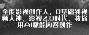全能影视创作人,0基础到视频大神,影视2.0时代,教你用AI赋能内容创作-创业资源网