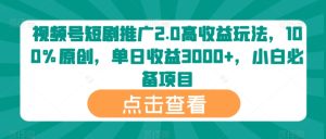 视频号短剧推广2.0高收益玩法，100%原创，单日收益3000+，小白必备项目-创业资源网