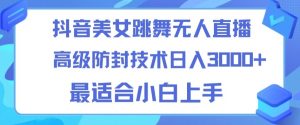 抖音美女跳舞直播日入3000+,24小时无人直播,高级防封技术,小白最适合做的项目,保姆式教学-创业资源网