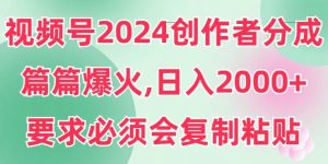 视频号2024创作者分成,片片爆火,要求必须会复制粘贴,日入2000+-创业资源网