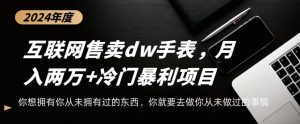 互联网卖dw手表,轻松月入两万+,冷门暴利赛道-创业资源网