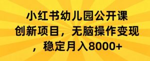 小红书幼儿园公开课创新项目,无脑操作变现,稳定月入8000+-创业资源网