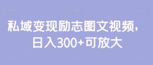 私域变现励志图文视频,日入300+可放大-创业资源网