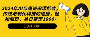 2024年AI与唐诗宋词结合,传统与现代科技的碰撞,轻松涨粉,单日变现1000+【揭秘】-创业资源网