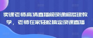 卖课老师高清直播间录课间搭建教学，老师在家轻松搞定录课直播-创业资源网