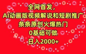 全网首发,AI动画版视频解说和短剧推广,条条原创火爆热门,0基础可做,日入2000+【揭秘】-创业资源网