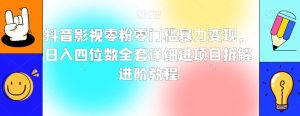 抖音影视零粉零门槛暴力变现,日入四位数全套详细进项目拆解进阶教程【揭秘】-暖阳网-优质付费教程和创业项目大全-创业资源网