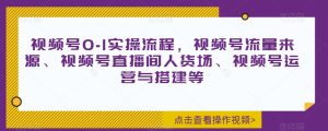 视频号0-1实操流程,视频号流量来源、视频号直播间人货场、视频号运营与搭建等-暖阳网-优质付费教程和创业项目大全-创业资源网
