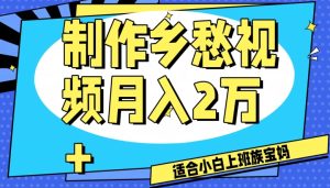 制作乡愁视频,月入2万+工作室可批量操作【揭秘】-暖阳网-优质付费教程和创业项目大全-创业资源网