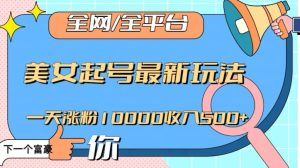 全网,全平台,美女起号最新玩法一天涨粉10000收入500+【揭秘】-暖阳网-优质付费教程和创业项目大全-创业资源网