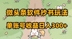 微头条软件抄书玩法,单账号收益日入300+【揭秘】-暖阳网-优质付费教程和创业项目大全-创业资源网