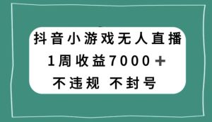 抖音小游戏无人直播,不违规不封号1周收益7000+,官方流量扶持【揭秘】-暖阳网-优质付费教程和创业项目大全-创业资源网