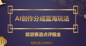 AI创作分成蓝海玩法,旅游赛道点评掘金,轻松月入6000+【揭秘】-暖阳网-优质付费教程和创业项目大全-创业资源网