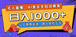 无人直播,AI美女全自动换装跳舞,让人激情澎湃,新人轻松上手,日入1000+【揭秘】-暖阳网-优质付费教程和创业项目大全-创业资源网
